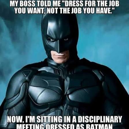 Batman meme: my boss told me to dress for the job you want, not the job you have. Now I'm sitting in a disciplinary meeting dressed as Batman.